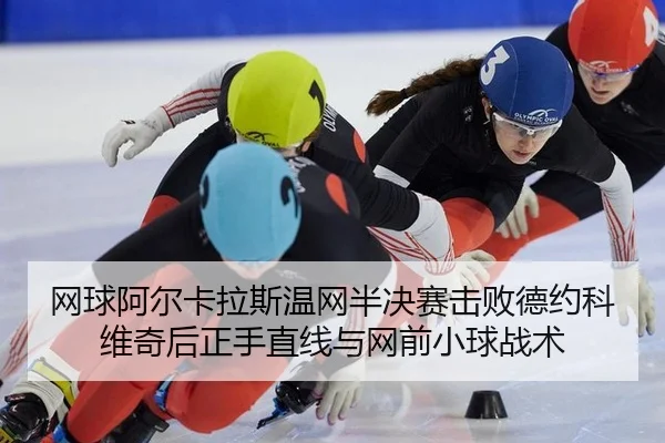 网球阿尔卡拉斯温网半决赛击败德约科维奇后正手直线与网前小球战术