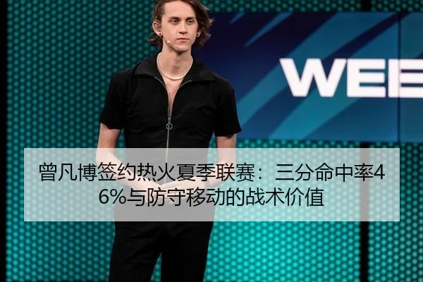 曾凡博签约热火夏季联赛：三分命中率46%与防守移动的战术价值